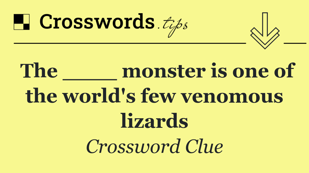 The ____ monster is one of the world's few venomous lizards