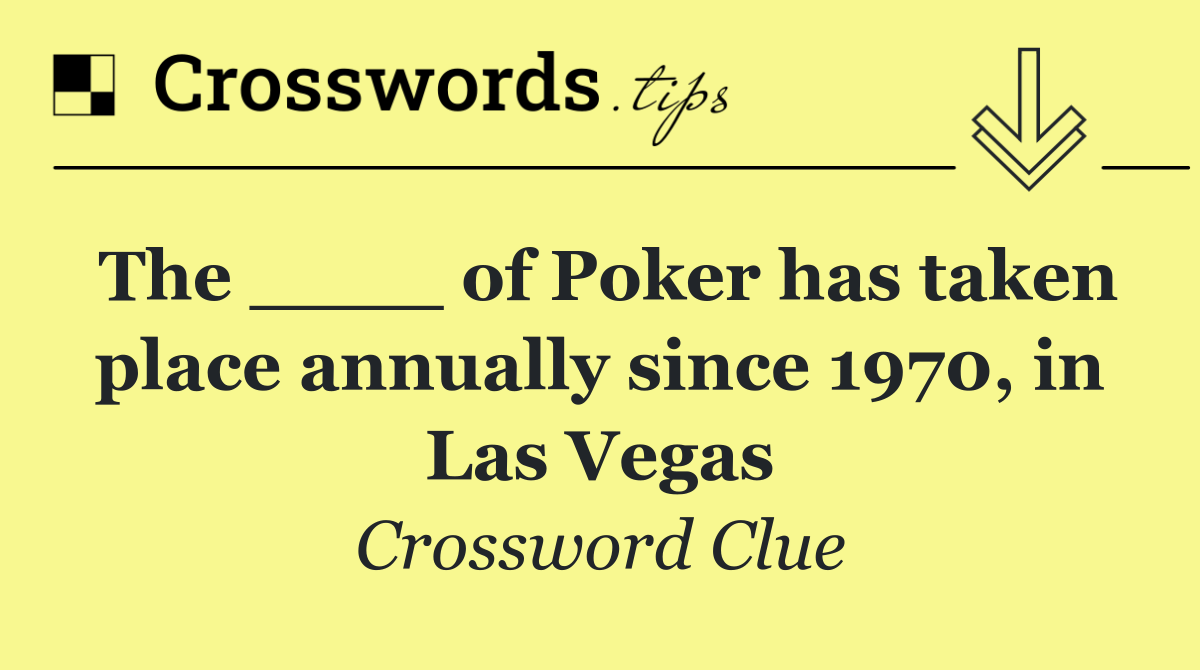 The ____ of Poker has taken place annually since 1970, in Las Vegas