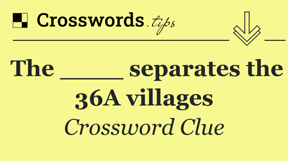 The ____ separates the 36A villages