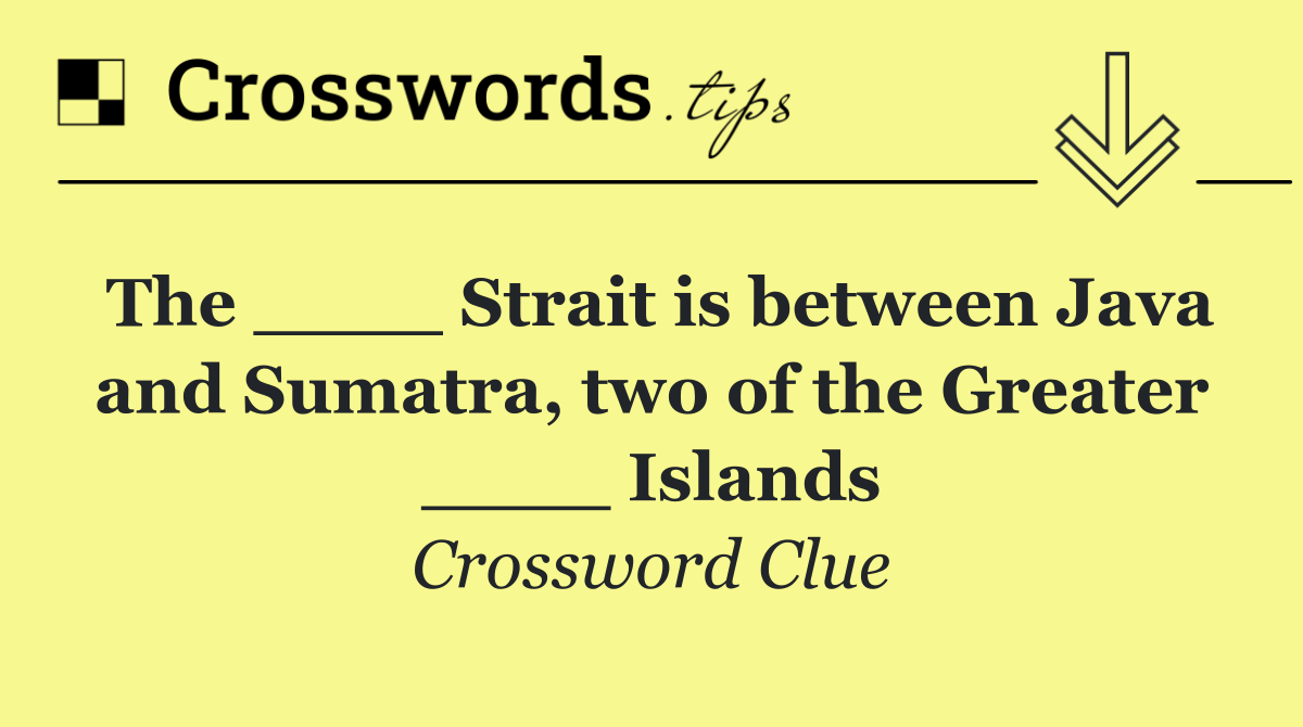 The ____ Strait is between Java and Sumatra, two of the Greater ____ Islands