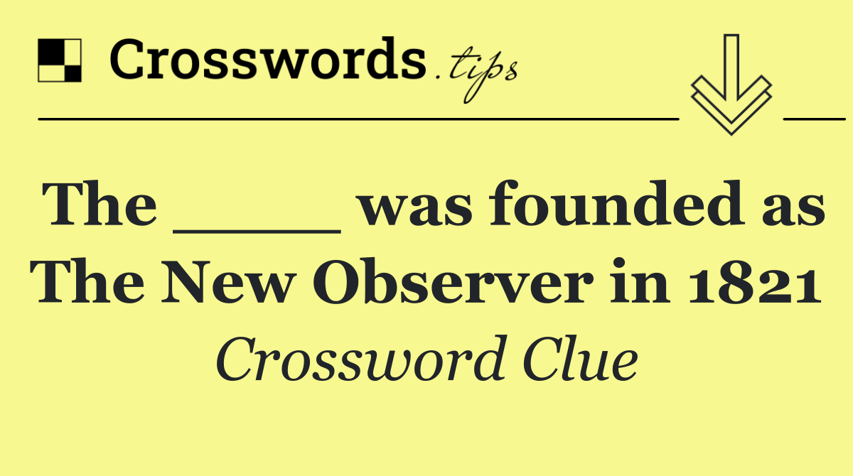 The ____ was founded as The New Observer in 1821