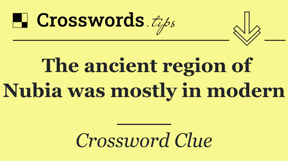 The ancient region of Nubia was mostly in modern ____