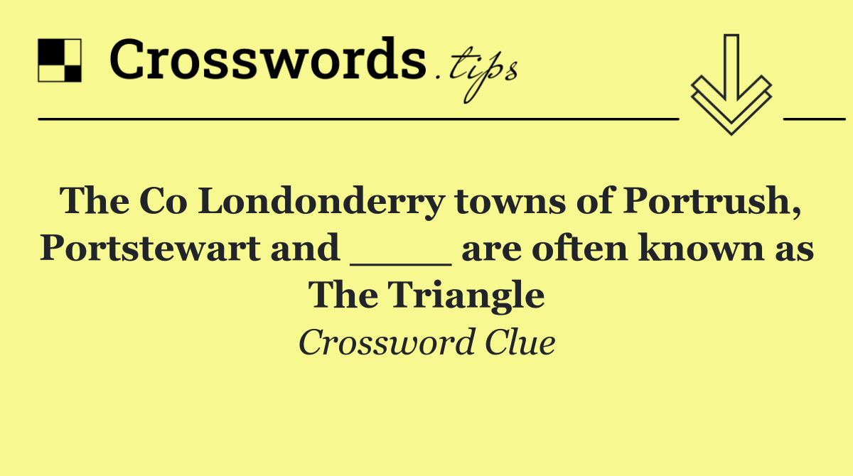 The Co Londonderry towns of Portrush, Portstewart and ____ are often known as The Triangle