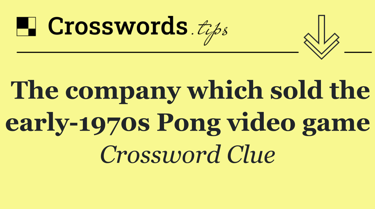 The company which sold the early 1970s Pong video game