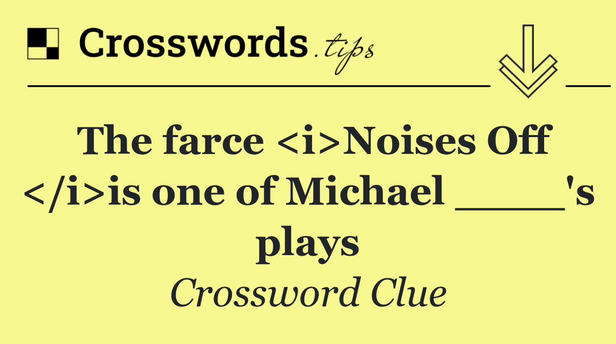 The farce <i>Noises Off </i>is one of Michael ____'s plays