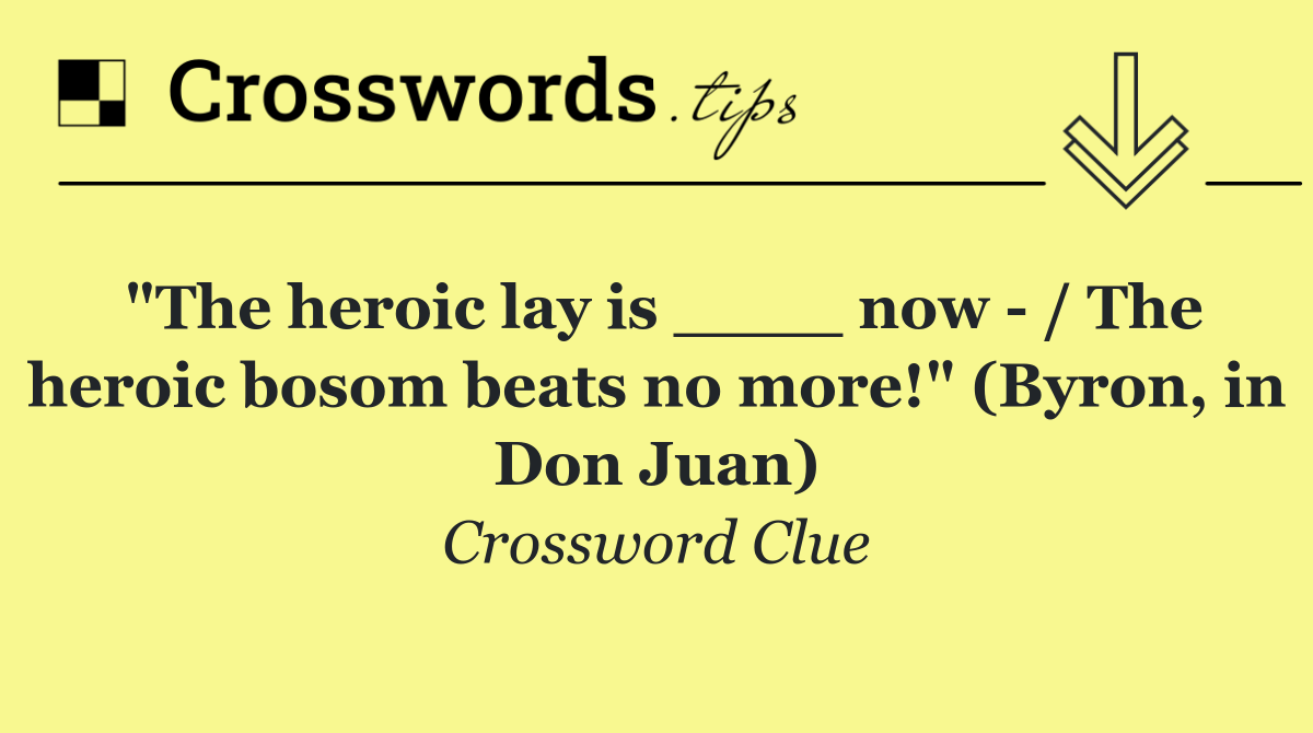 "The heroic lay is ____ now   / The heroic bosom beats no more!" (Byron, in Don Juan)