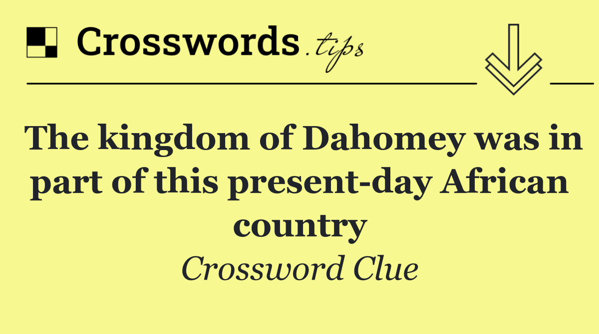 The kingdom of Dahomey was in part of this present day African country