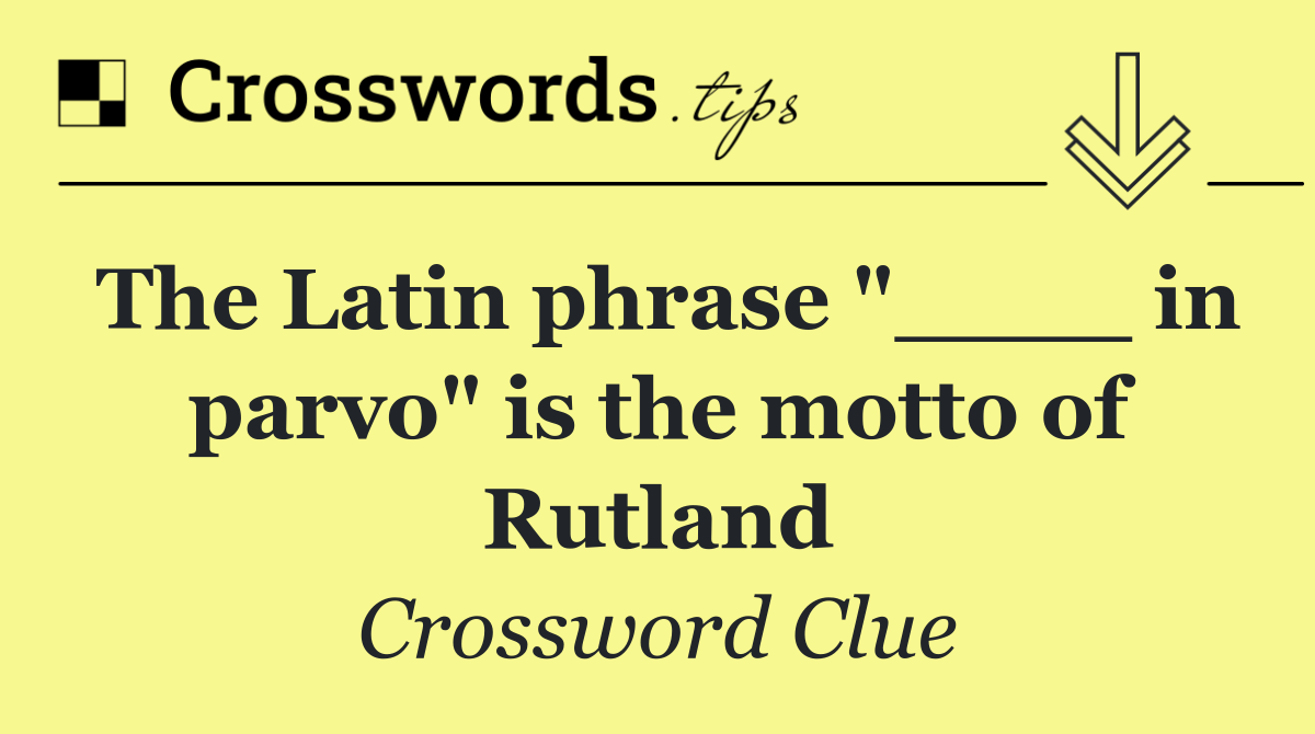 The Latin phrase "____ in parvo" is the motto of Rutland