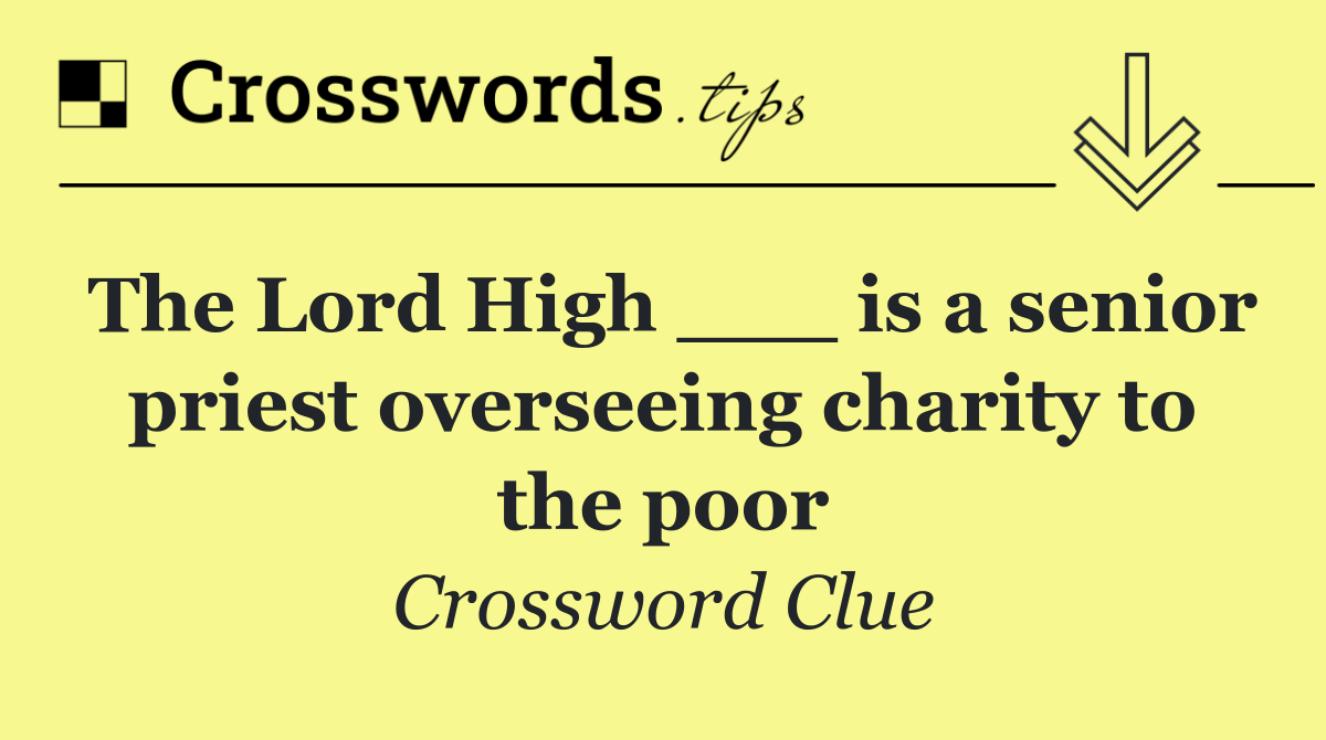 The Lord High ___ is a senior priest overseeing charity to the poor