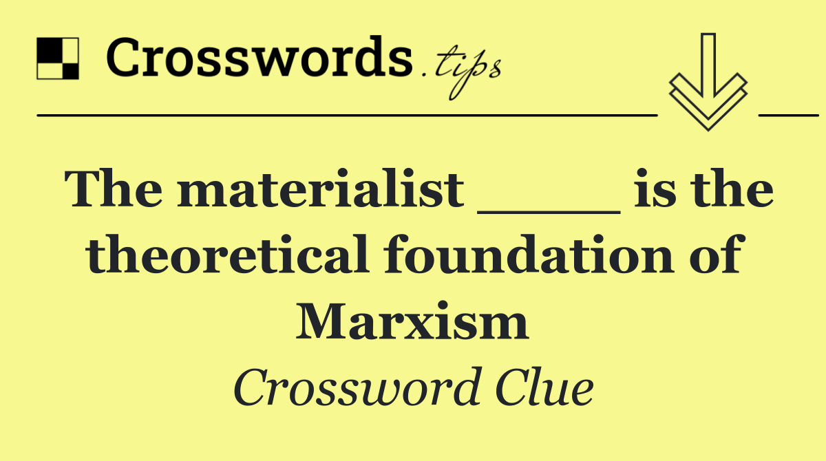 The materialist ____ is the theoretical foundation of Marxism