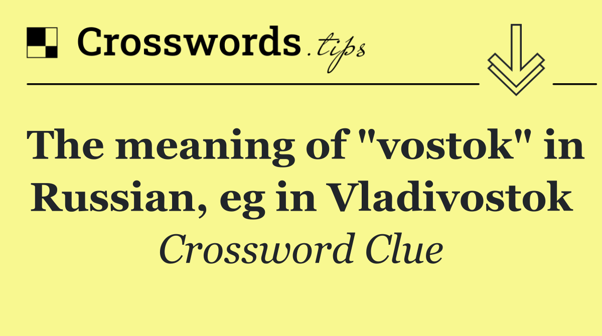 The meaning of "vostok" in Russian, eg in Vladivostok