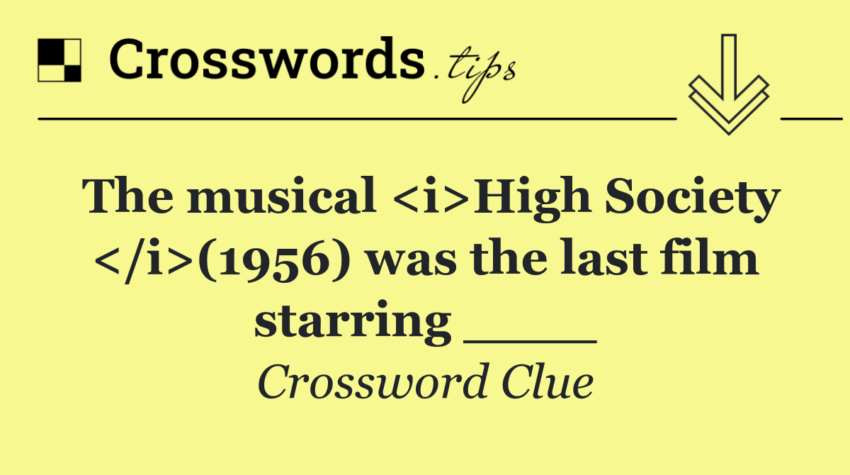 The musical <i>High Society </i>(1956) was the last film starring ____