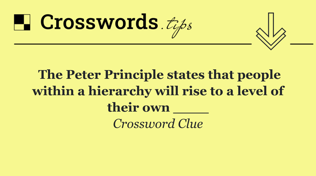 The Peter Principle states that people within a hierarchy will rise to a level of their own ____