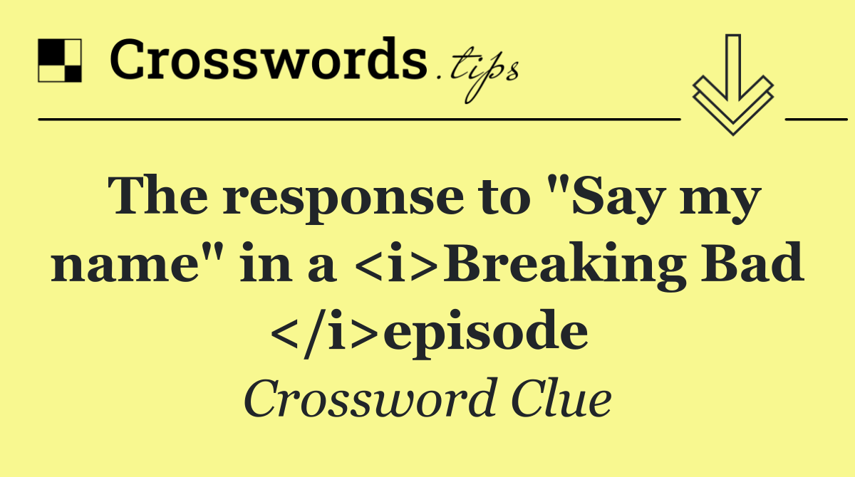 The response to "Say my name" in a <i>Breaking Bad </i>episode