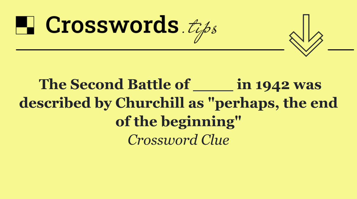 The Second Battle of ____ in 1942 was described by Churchill as "perhaps, the end of the beginning"