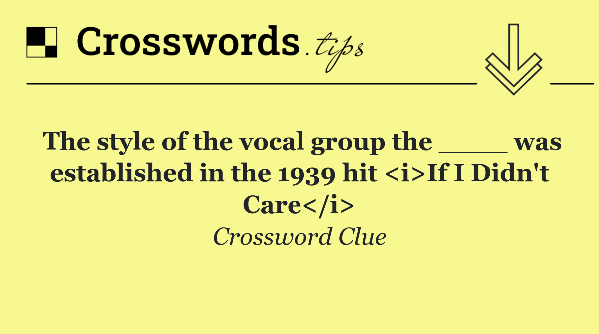 The style of the vocal group the ____ was established in the 1939 hit <i>If I Didn't Care</i>