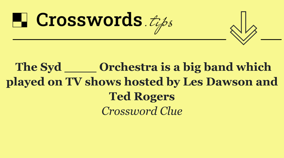 The Syd ____ Orchestra is a big band which played on TV shows hosted by Les Dawson and Ted Rogers