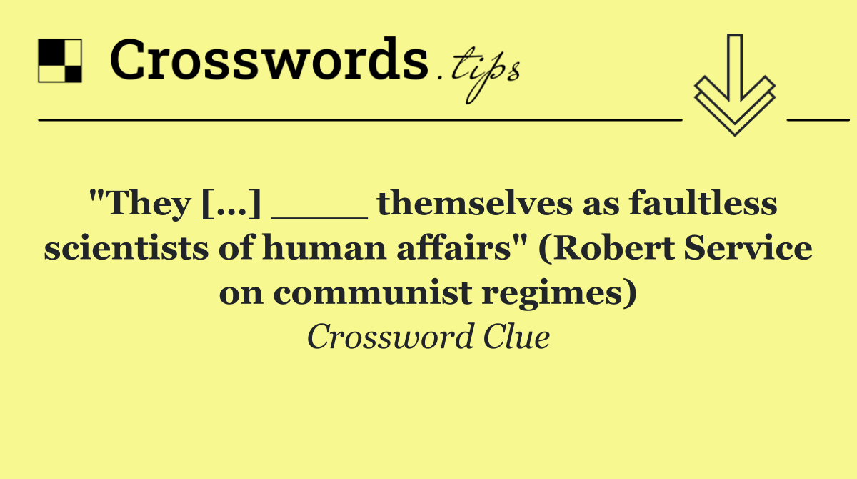 "They […] ____ themselves as faultless scientists of human affairs" (Robert Service on communist regimes)