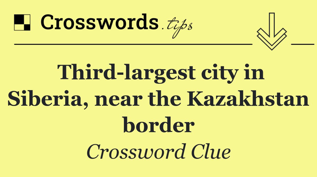 Third largest city in Siberia, near the Kazakhstan border