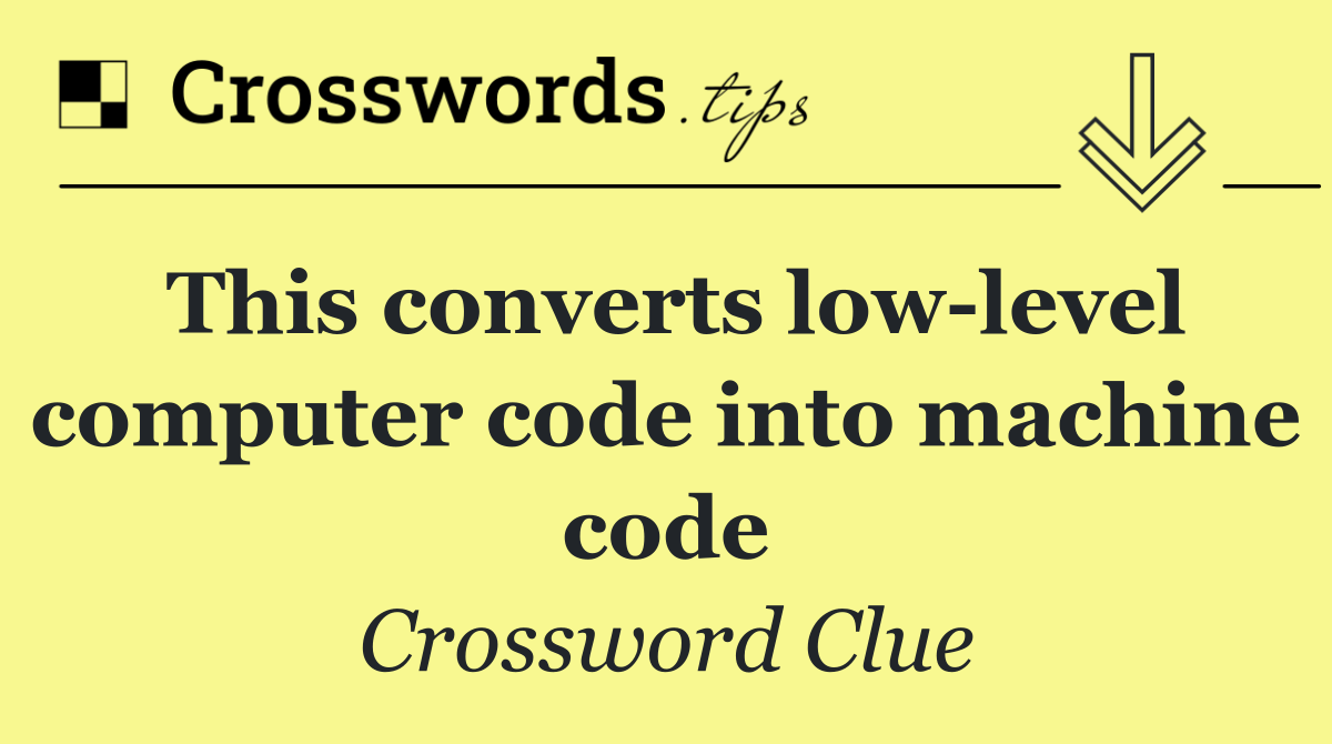 This converts low level computer code into machine code