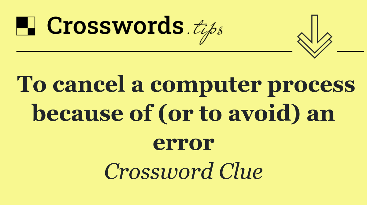 To cancel a computer process because of (or to avoid) an error