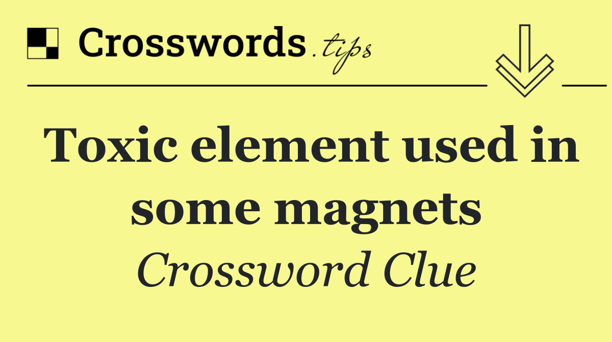 Toxic element used in some magnets