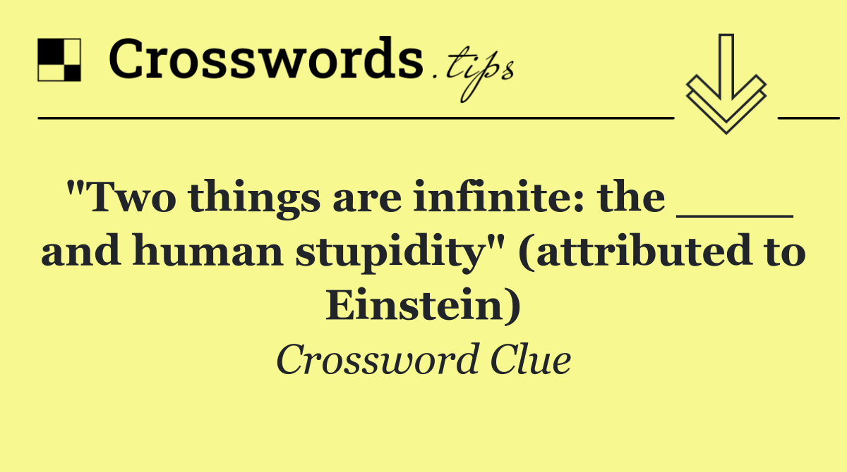 "Two things are infinite: the ____ and human stupidity" (attributed to Einstein)