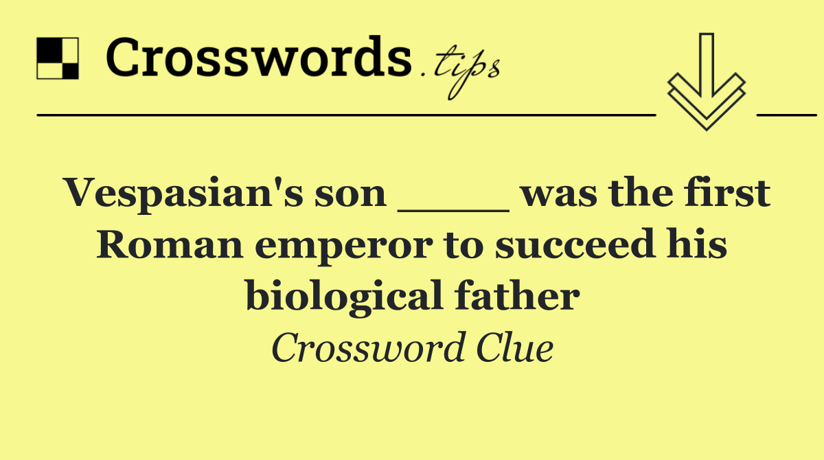 Vespasian's son ____ was the first Roman emperor to succeed his biological father