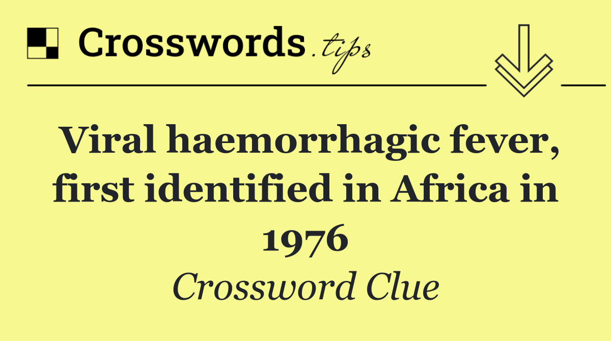 Viral haemorrhagic fever, first identified in Africa in 1976