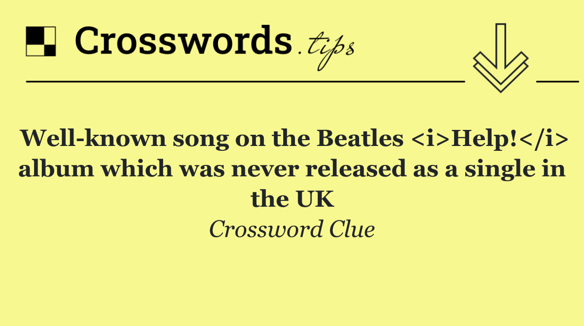 Well known song on the Beatles <i>Help!</i> album which was never released as a single in the UK