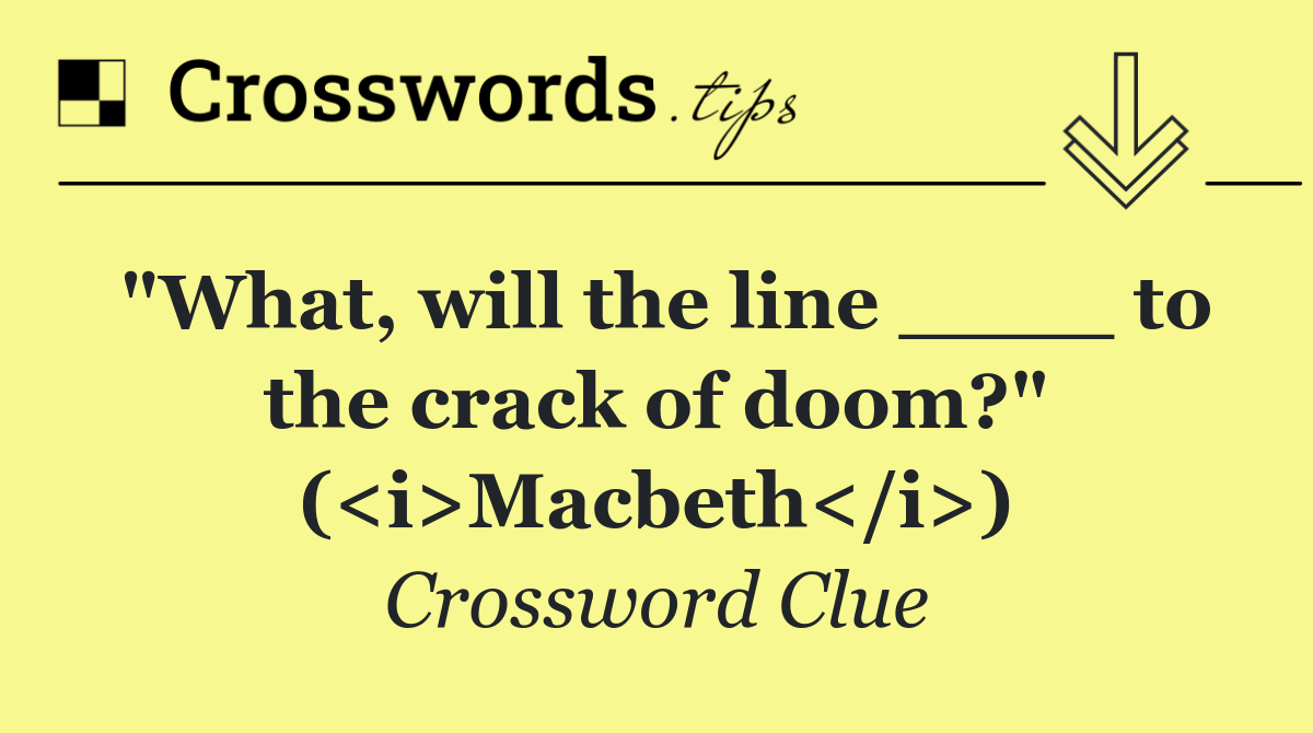 "What, will the line ____ to the crack of doom?" (<i>Macbeth</i>)