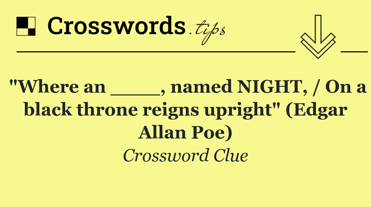 "Where an ____, named NIGHT, / On a black throne reigns upright" (Edgar Allan Poe)