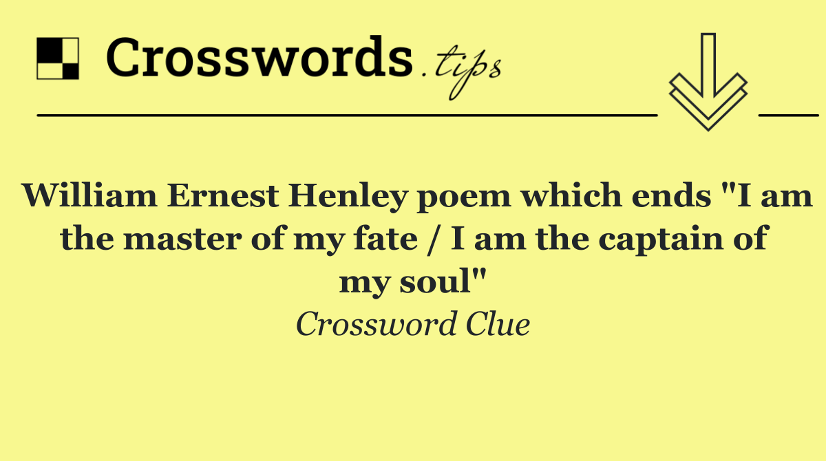 William Ernest Henley poem which ends "I am the master of my fate / I am the captain of my soul"