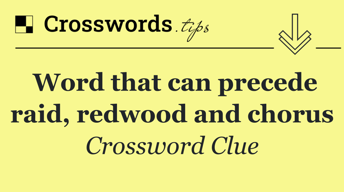 Word that can precede raid, redwood and chorus