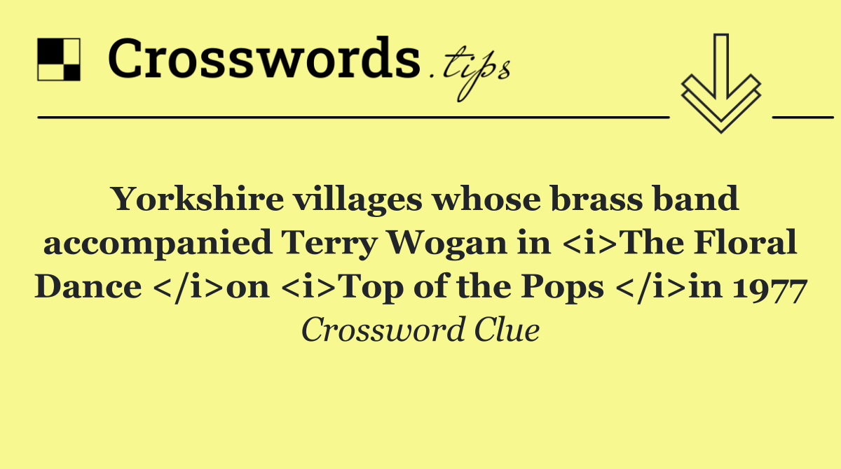 Yorkshire villages whose brass band accompanied Terry Wogan in <i>The Floral Dance </i>on <i>Top of the Pops </i>in 1977