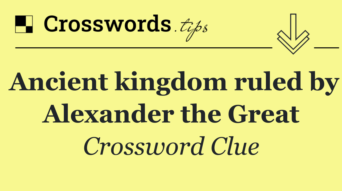 Ancient kingdom ruled by Alexander the Great