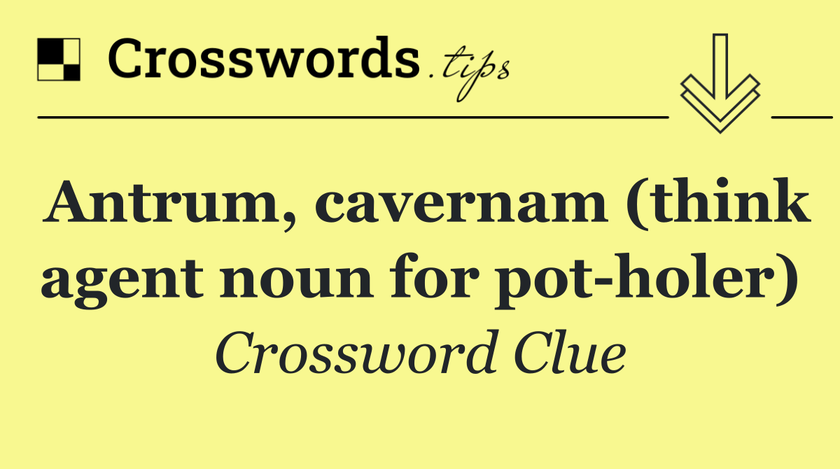 Antrum, cavernam (think agent noun for pot holer)