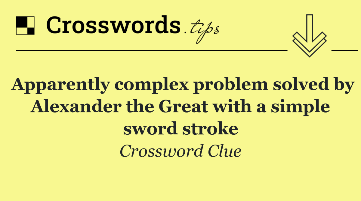 Apparently complex problem solved by Alexander the Great with a simple sword stroke