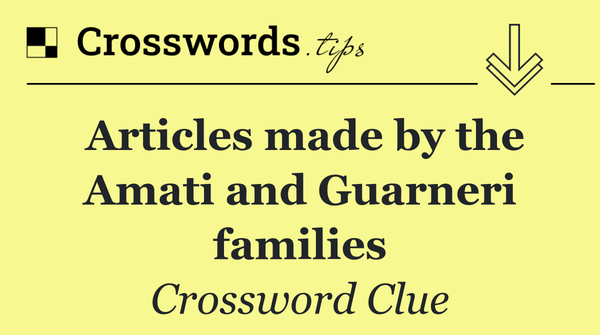 Articles made by the Amati and Guarneri families