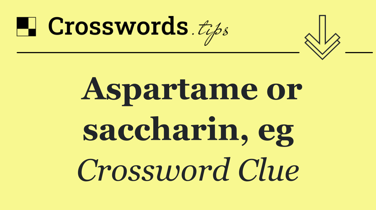 Aspartame or saccharin, eg