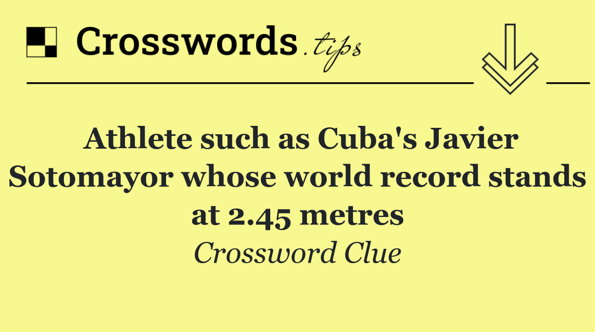 Athlete such as Cuba's Javier Sotomayor whose world record stands at 2.45 metres