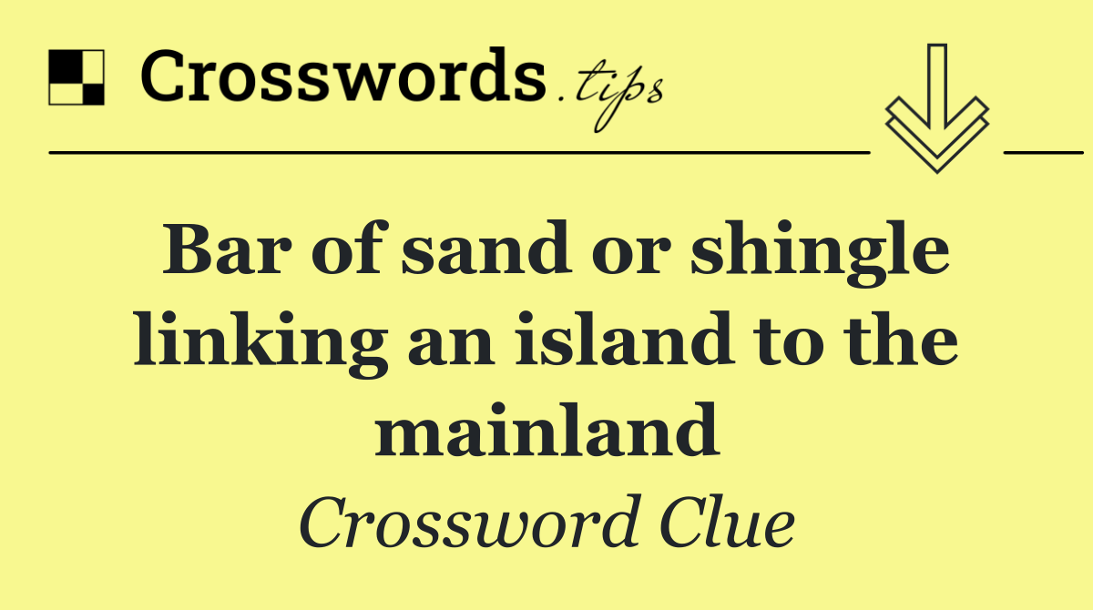 Bar of sand or shingle linking an island to the mainland