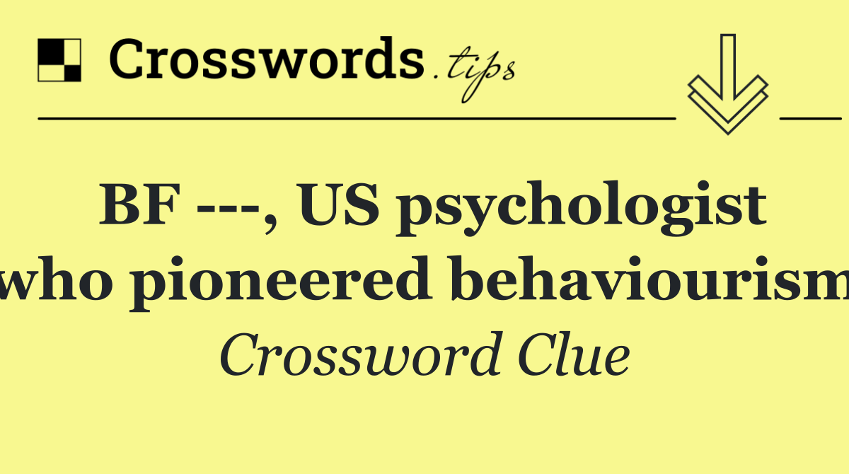 BF    , US psychologist who pioneered behaviourism