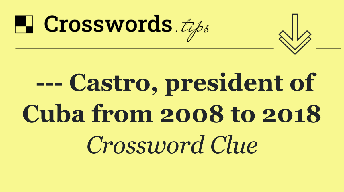     Castro, president of Cuba from 2008 to 2018