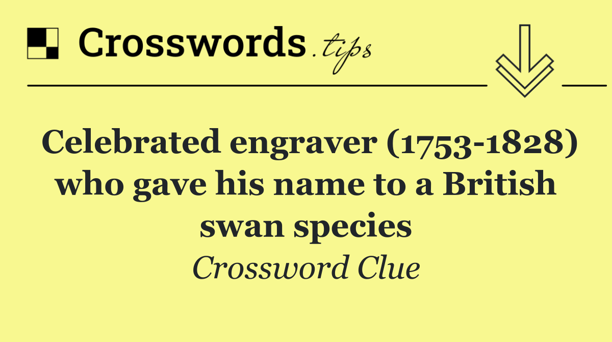 Celebrated engraver (1753 1828) who gave his name to a British swan species