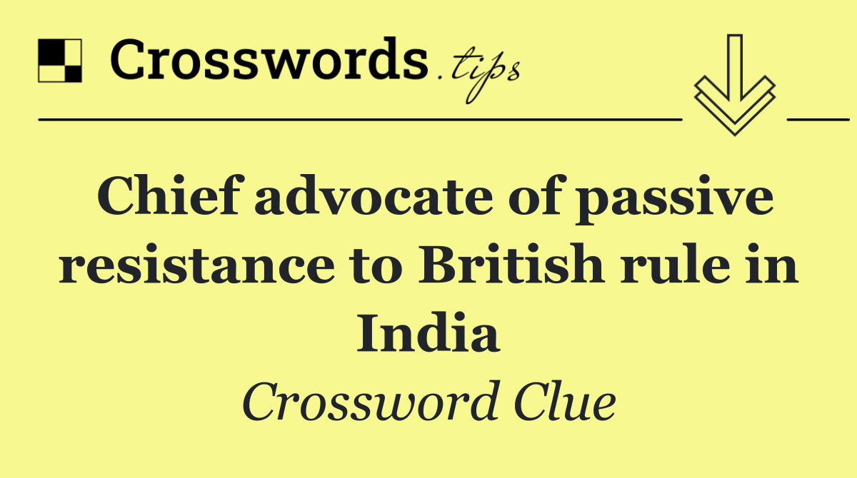 Chief advocate of passive resistance to British rule in India