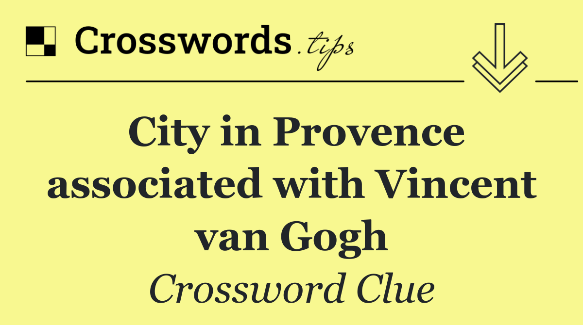 City in Provence associated with Vincent van Gogh