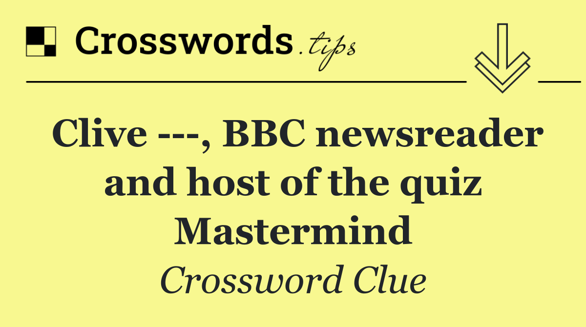 Clive    , BBC newsreader and host of the quiz Mastermind