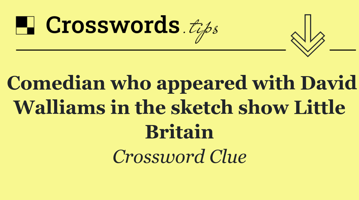 Comedian who appeared with David Walliams in the sketch show Little Britain
