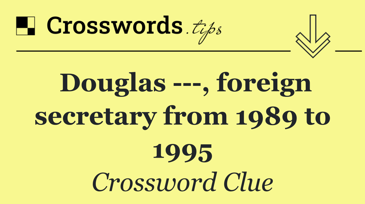 Douglas    , foreign secretary from 1989 to 1995